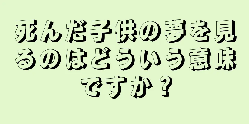 死んだ子供の夢を見るのはどういう意味ですか？