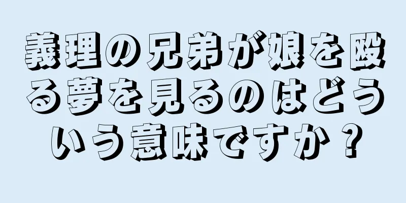 義理の兄弟が娘を殴る夢を見るのはどういう意味ですか？