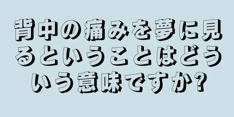 背中の痛みを夢に見るということはどういう意味ですか?