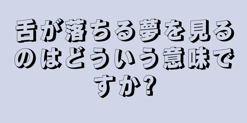 舌が落ちる夢を見るのはどういう意味ですか?