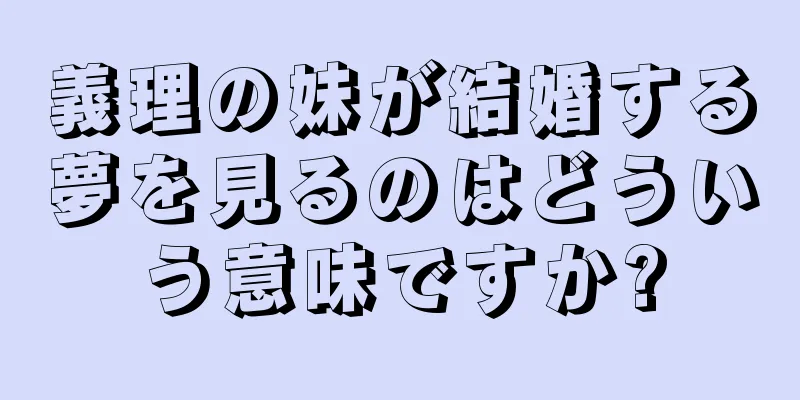 義理の妹が結婚する夢を見るのはどういう意味ですか?