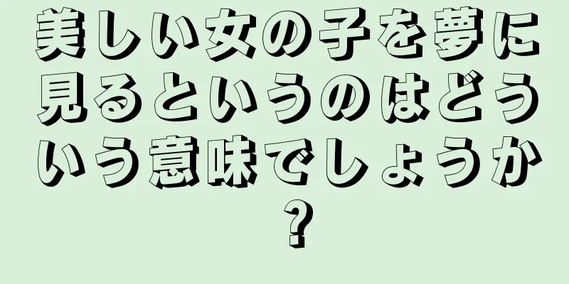 美しい女の子を夢に見るというのはどういう意味でしょうか？