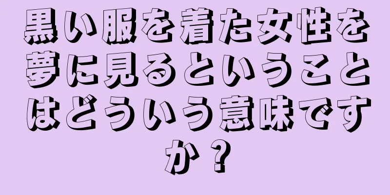 黒い服を着た女性を夢に見るということはどういう意味ですか？