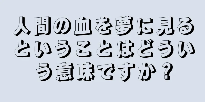 人間の血を夢に見るということはどういう意味ですか？