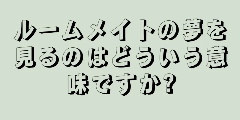 ルームメイトの夢を見るのはどういう意味ですか?