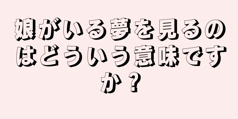 娘がいる夢を見るのはどういう意味ですか？