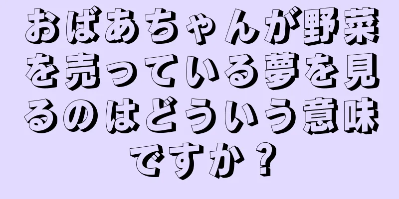 おばあちゃんが野菜を売っている夢を見るのはどういう意味ですか？