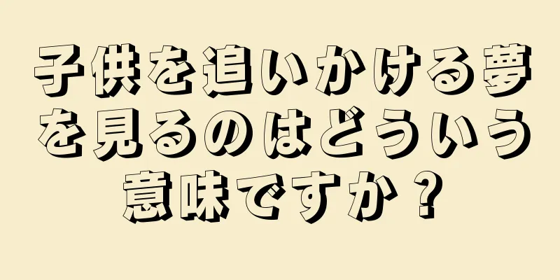 子供を追いかける夢を見るのはどういう意味ですか？