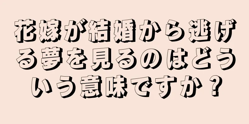 花嫁が結婚から逃げる夢を見るのはどういう意味ですか？
