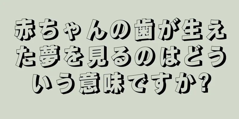 赤ちゃんの歯が生えた夢を見るのはどういう意味ですか?
