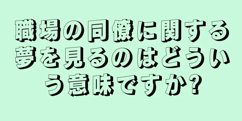 職場の同僚に関する夢を見るのはどういう意味ですか?