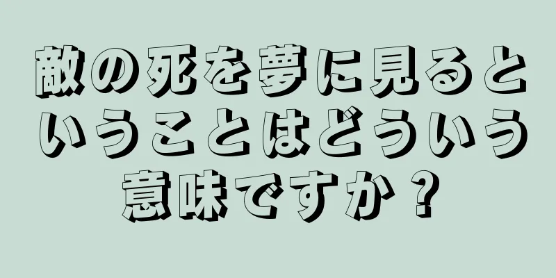 敵の死を夢に見るということはどういう意味ですか？