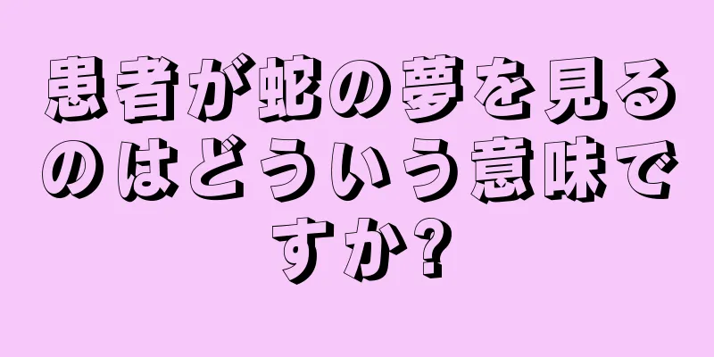 患者が蛇の夢を見るのはどういう意味ですか?