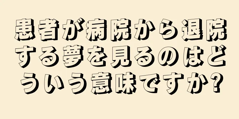 患者が病院から退院する夢を見るのはどういう意味ですか?
