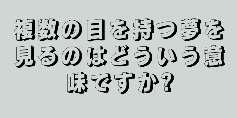 複数の目を持つ夢を見るのはどういう意味ですか?