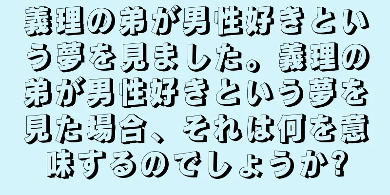 義理の弟が男性好きという夢を見ました。義理の弟が男性好きという夢を見た場合、それは何を意味するのでしょうか?