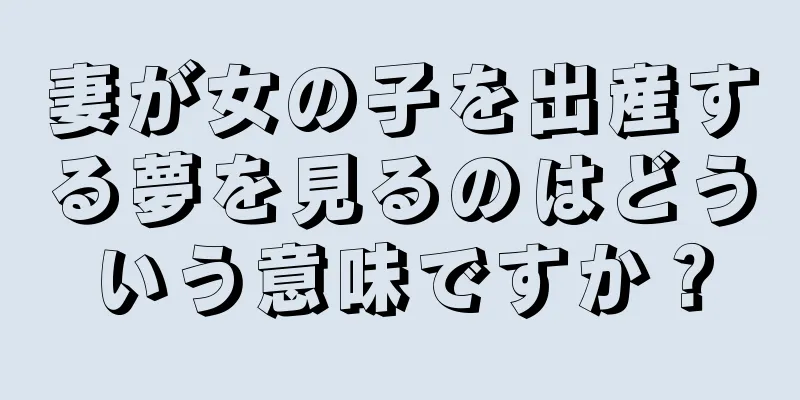 妻が女の子を出産する夢を見るのはどういう意味ですか？