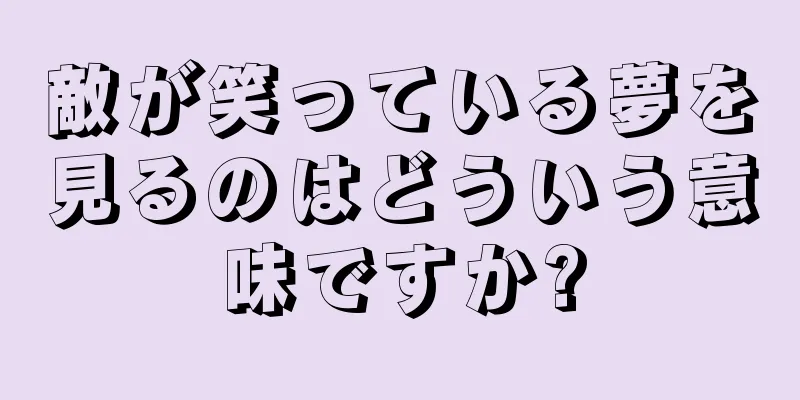 敵が笑っている夢を見るのはどういう意味ですか?