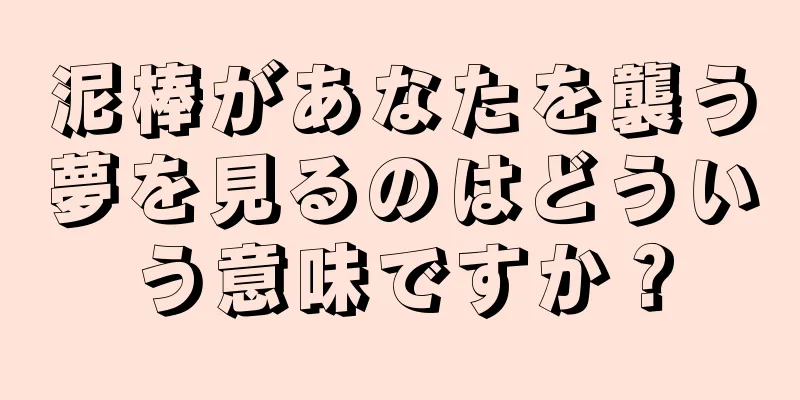 泥棒があなたを襲う夢を見るのはどういう意味ですか？