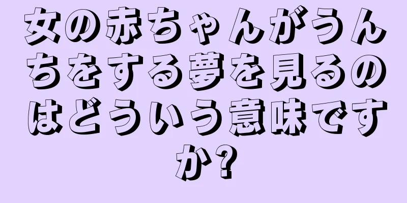 女の赤ちゃんがうんちをする夢を見るのはどういう意味ですか?