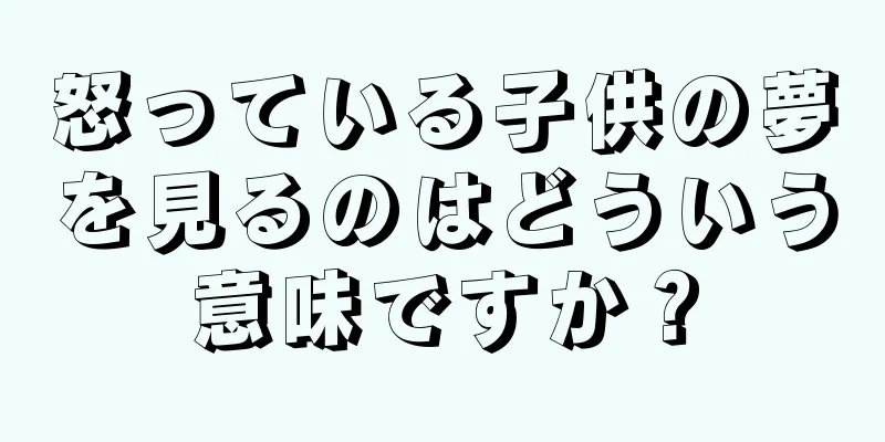 怒っている子供の夢を見るのはどういう意味ですか？