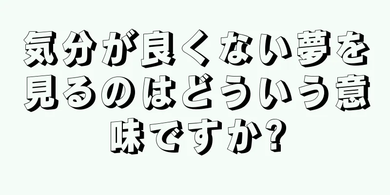 気分が良くない夢を見るのはどういう意味ですか?
