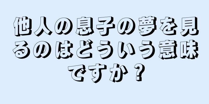 他人の息子の夢を見るのはどういう意味ですか？