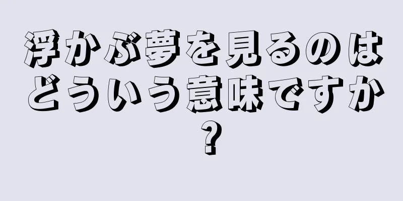 浮かぶ夢を見るのはどういう意味ですか？