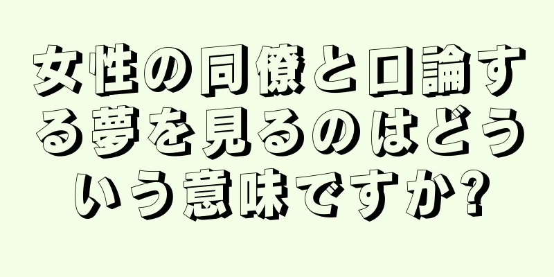 女性の同僚と口論する夢を見るのはどういう意味ですか?