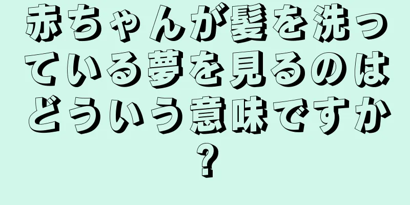 赤ちゃんが髪を洗っている夢を見るのはどういう意味ですか?