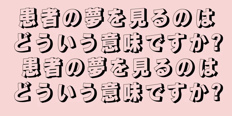 患者の夢を見るのはどういう意味ですか? 患者の夢を見るのはどういう意味ですか?