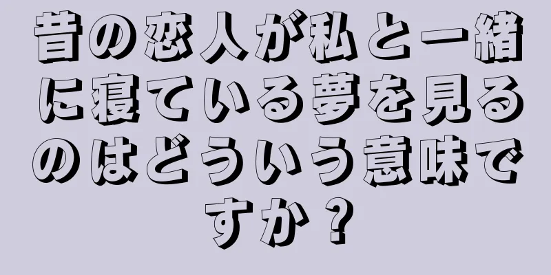 昔の恋人が私と一緒に寝ている夢を見るのはどういう意味ですか？