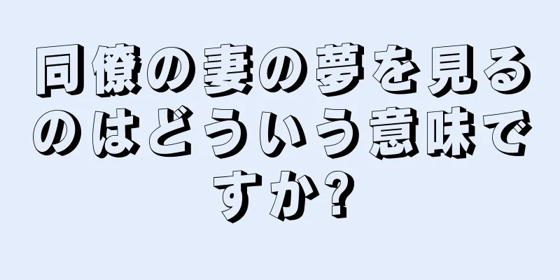 同僚の妻の夢を見るのはどういう意味ですか?