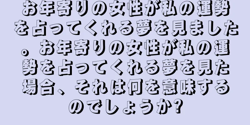 お年寄りの女性が私の運勢を占ってくれる夢を見ました。お年寄りの女性が私の運勢を占ってくれる夢を見た場合、それは何を意味するのでしょうか?