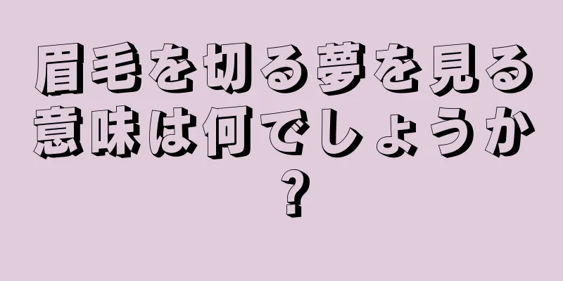 眉毛を切る夢を見る意味は何でしょうか？
