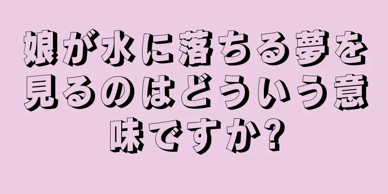 娘が水に落ちる夢を見るのはどういう意味ですか?