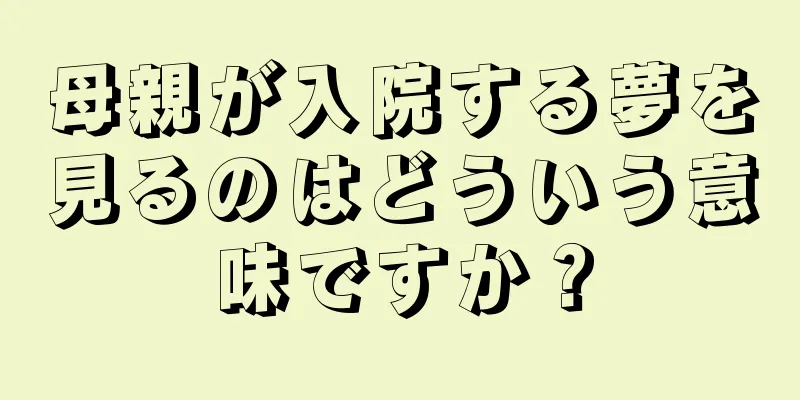 母親が入院する夢を見るのはどういう意味ですか？