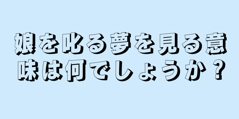 娘を叱る夢を見る意味は何でしょうか？