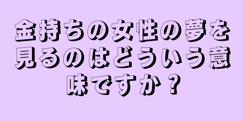 金持ちの女性の夢を見るのはどういう意味ですか？