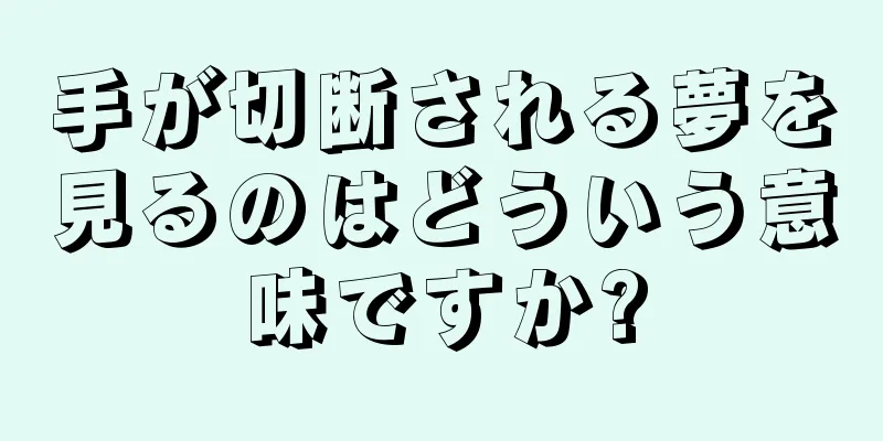 手が切断される夢を見るのはどういう意味ですか?