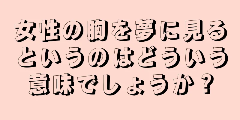 女性の胸を夢に見るというのはどういう意味でしょうか？