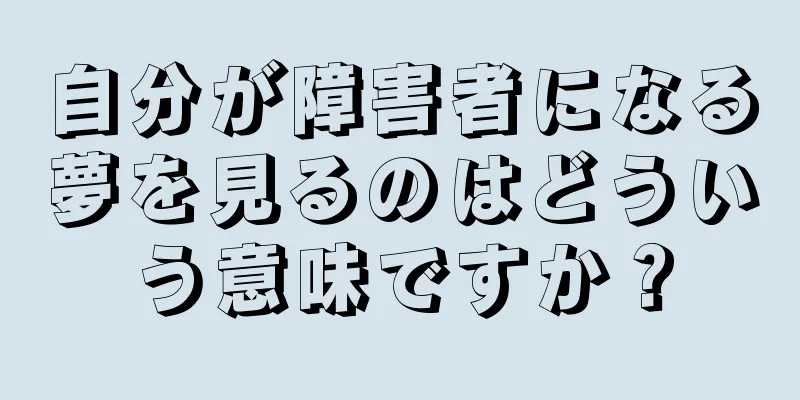 自分が障害者になる夢を見るのはどういう意味ですか？