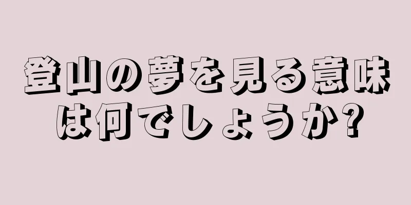 登山の夢を見る意味は何でしょうか?