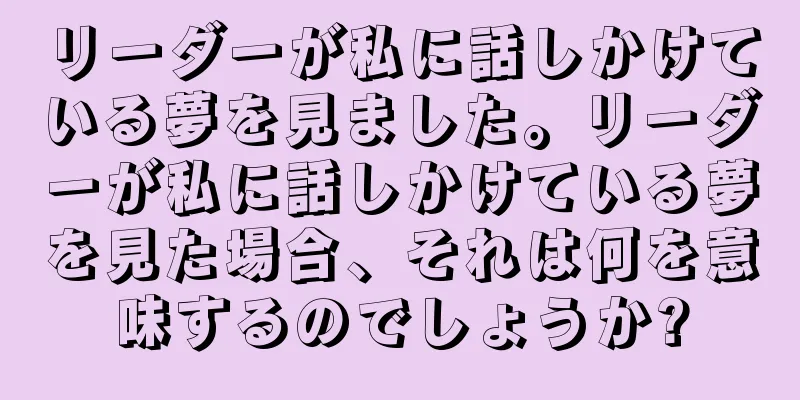 リーダーが私に話しかけている夢を見ました。リーダーが私に話しかけている夢を見た場合、それは何を意味するのでしょうか?
