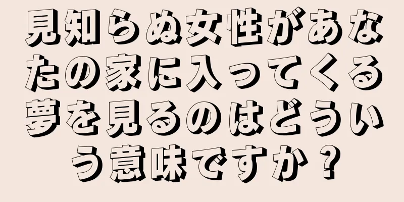 見知らぬ女性があなたの家に入ってくる夢を見るのはどういう意味ですか？