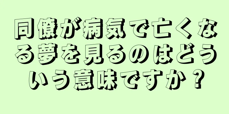 同僚が病気で亡くなる夢を見るのはどういう意味ですか？