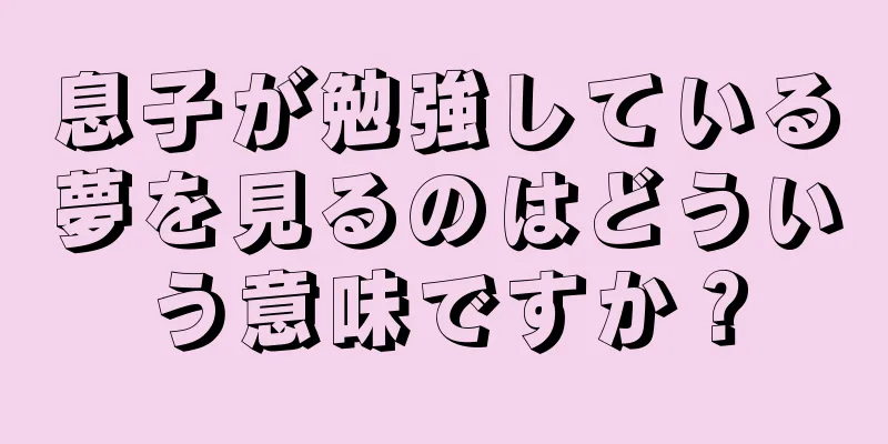 息子が勉強している夢を見るのはどういう意味ですか？