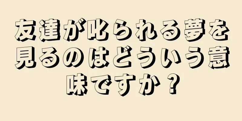 友達が叱られる夢を見るのはどういう意味ですか？