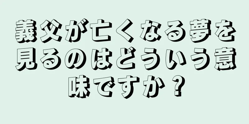 義父が亡くなる夢を見るのはどういう意味ですか？