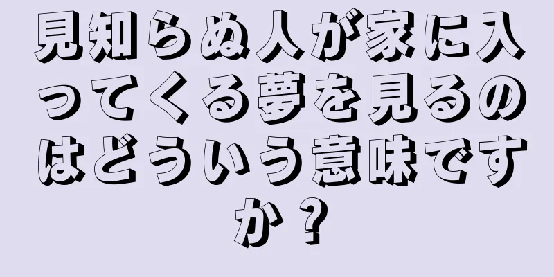 見知らぬ人が家に入ってくる夢を見るのはどういう意味ですか？